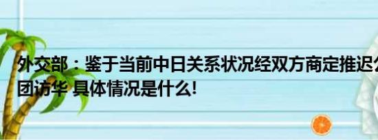 外交部：鉴于当前中日关系状况经双方商定推迟公明党代表团访华 具体情况是什么!