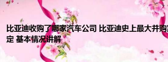 比亚迪收购了哪家汽车公司 比亚迪史上最大并购案已初步敲定 基本情况讲解