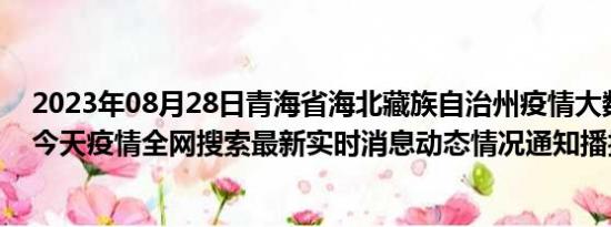 2023年08月28日青海省海北藏族自治州疫情大数据-今日/今天疫情全网搜索最新实时消息动态情况通知播报