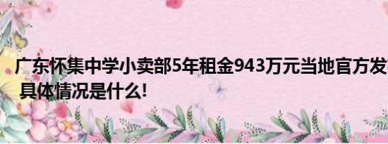 广东怀集中学小卖部5年租金943万元当地官方发布情况说明 具体情况是什么!