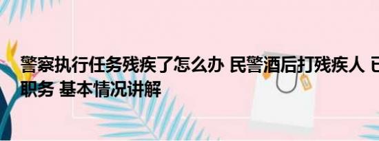 警察执行任务残疾了怎么办 民警酒后打残疾人 已停止执行职务 基本情况讲解