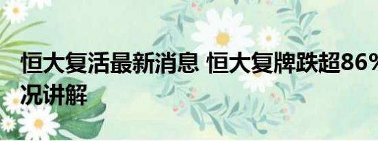 恒大复活最新消息 恒大复牌跌超86% 基本情况讲解