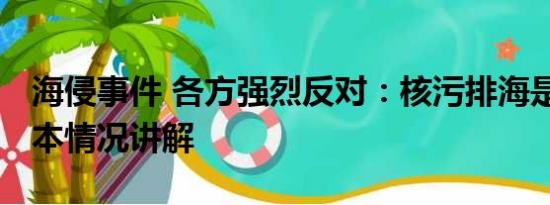 海侵事件 各方强烈反对：核污排海是暴行 基本情况讲解