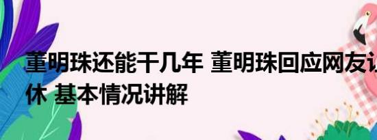 董明珠还能干几年 董明珠回应网友让自己退休 基本情况讲解