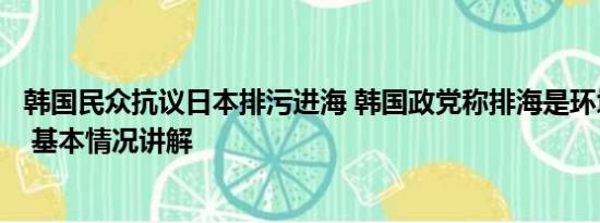 韩国民众抗议日本排污进海 韩国政党称排海是环境恐怖行为 基本情况讲解