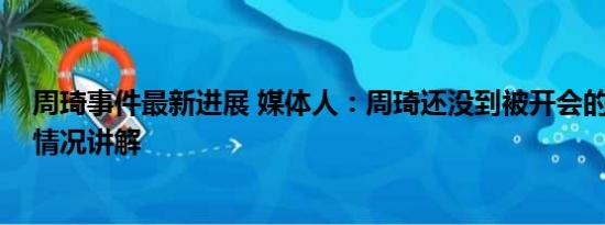 周琦事件最新进展 媒体人：周琦还没到被开会的地步 基本情况讲解