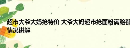 超市大爷大妈抢特价 大爷大妈超市抢面粉满脸都是粉 基本情况讲解