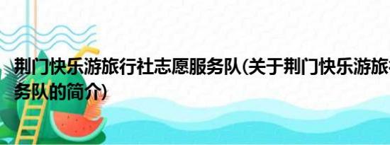 荆门快乐游旅行社志愿服务队(关于荆门快乐游旅行社志愿服务队的简介)