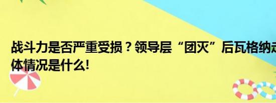 战斗力是否严重受损？领导层“团灭”后瓦格纳走向成谜 具体情况是什么!