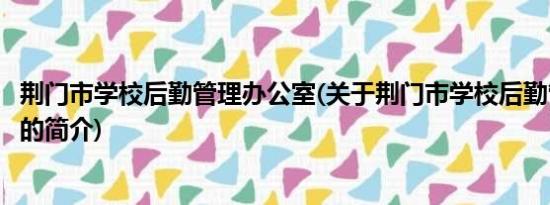 荆门市学校后勤管理办公室(关于荆门市学校后勤管理办公室的简介)