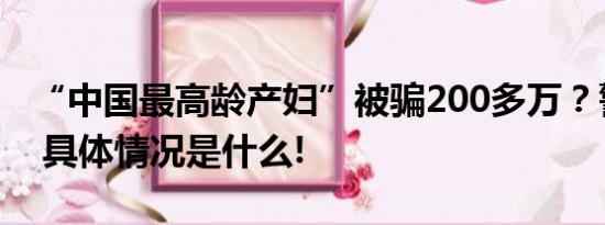 “中国最高龄产妇”被骗200多万？警方介入 具体情况是什么!