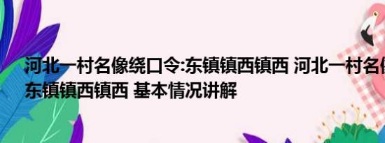 河北一村名像绕口令:东镇镇西镇西 河北一村名像绕口令：东镇镇西镇西 基本情况讲解