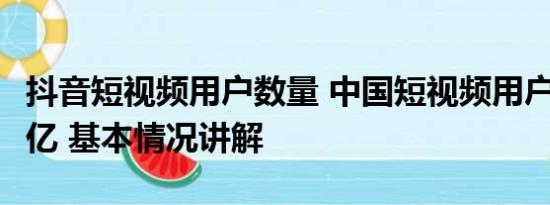 抖音短视频用户数量 中国短视频用户达10.26亿 基本情况讲解