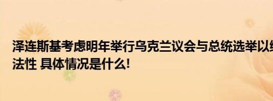 泽连斯基考虑明年举行乌克兰议会与总统选举以维护政权合法性 具体情况是什么!