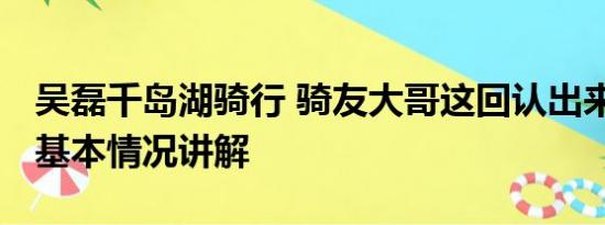 吴磊千岛湖骑行 骑友大哥这回认出来吴磊了 基本情况讲解