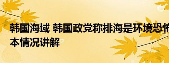 韩国海域 韩国政党称排海是环境恐怖行为 基本情况讲解