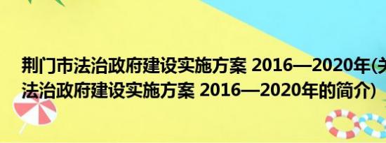 荆门市法治政府建设实施方案 2016—2020年(关于荆门市法治政府建设实施方案 2016—2020年的简介)