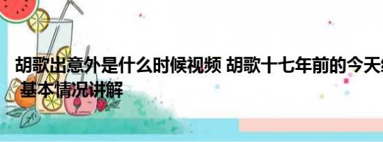 胡歌出意外是什么时候视频 胡歌十七年前的今天经历了车祸 基本情况讲解