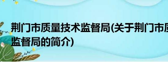 荆门市质量技术监督局(关于荆门市质量技术监督局的简介)