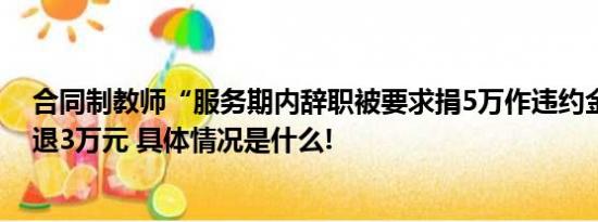 合同制教师“服务期内辞职被要求捐5万作违约金”续：获退3万元 具体情况是什么!