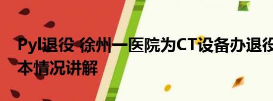 Pyl退役 徐州一医院为CT设备办退役仪式 基本情况讲解