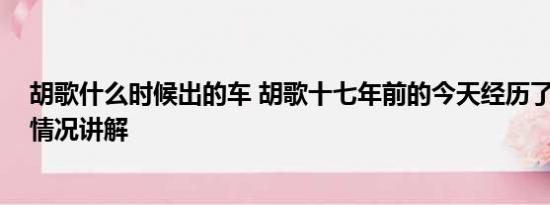 胡歌什么时候出的车 胡歌十七年前的今天经历了车祸 基本情况讲解