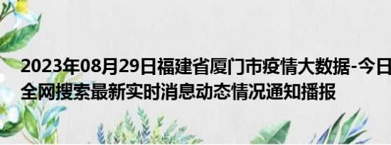 2023年08月29日福建省厦门市疫情大数据-今日/今天疫情全网搜索最新实时消息动态情况通知播报