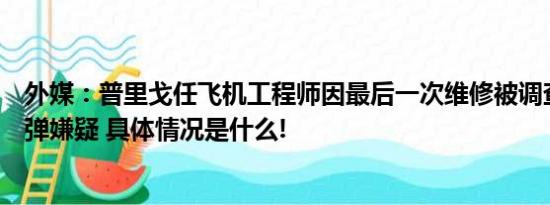 外媒：普里戈任飞机工程师因最后一次维修被调查有安装炸弹嫌疑 具体情况是什么!