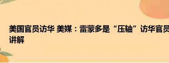 美国官员访华 美媒：雷蒙多是“压轴”访华官员 基本情况讲解