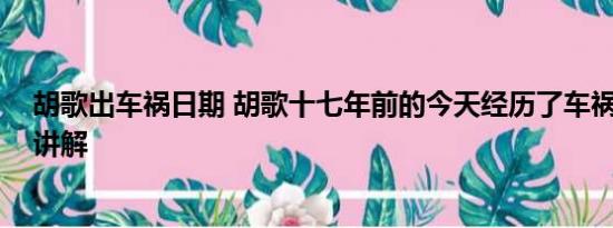 胡歌出车祸日期 胡歌十七年前的今天经历了车祸 基本情况讲解