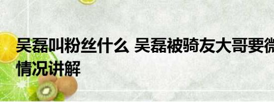 吴磊叫粉丝什么 吴磊被骑友大哥要微信 基本情况讲解