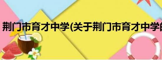 荆门市育才中学(关于荆门市育才中学的简介)