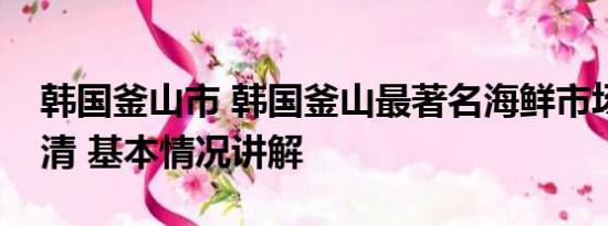 韩国釜山市 韩国釜山最著名海鲜市场生意冷清 基本情况讲解