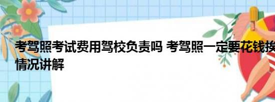 考驾照考试费用驾校负责吗 考驾照一定要花钱挨骂吗 基本情况讲解