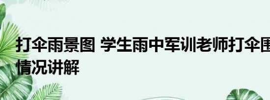 打伞雨景图 学生雨中军训老师打伞围观 基本情况讲解