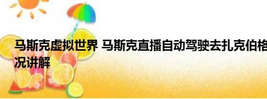 马斯克虚拟世界 马斯克直播自动驾驶去扎克伯格家 基本情况讲解