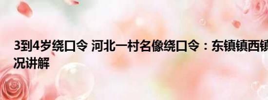 3到4岁绕口令 河北一村名像绕口令：东镇镇西镇西 基本情况讲解