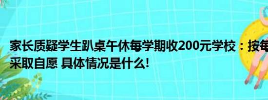 家长质疑学生趴桌午休每学期收200元学校：按每天2元标准采取自愿 具体情况是什么!