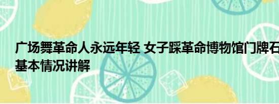 广场舞革命人永远年轻 女子踩革命博物馆门牌石跳广场舞 基本情况讲解