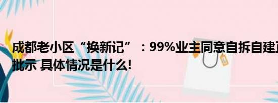 成都老小区“换新记”：99%业主同意自拆自建正等待当地批示 具体情况是什么!