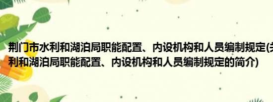 荆门市水利和湖泊局职能配置、内设机构和人员编制规定(关于荆门市水利和湖泊局职能配置、内设机构和人员编制规定的简介)