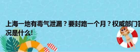 上海一地有毒气泄漏？要封路一个月？权威部门答复 具体情况是什么!