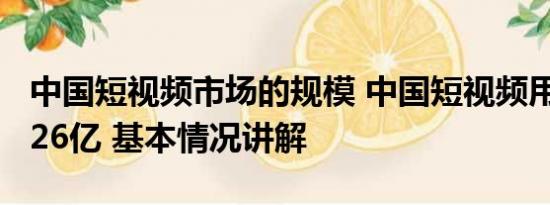 中国短视频市场的规模 中国短视频用户达10.26亿 基本情况讲解