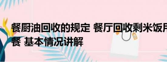 餐厨油回收的规定 餐厅回收剩米饭用于员工餐 基本情况讲解