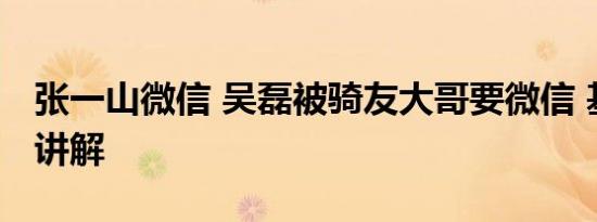 张一山微信 吴磊被骑友大哥要微信 基本情况讲解