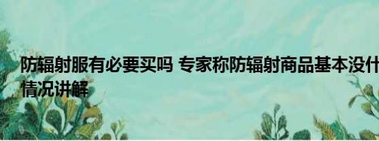 防辐射服有必要买吗 专家称防辐射商品基本没什么用 基本情况讲解