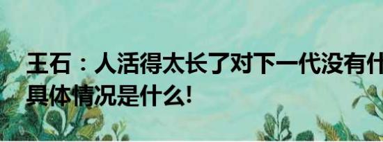 王石：人活得太长了对下一代没有什么好处 具体情况是什么!