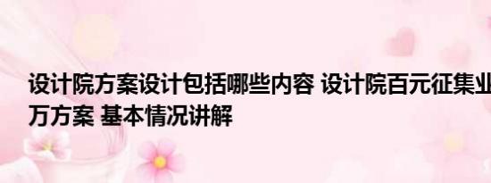 设计院方案设计包括哪些内容 设计院百元征集业内报价11万方案 基本情况讲解