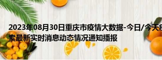 2023年08月30日重庆市疫情大数据-今日/今天疫情全网搜索最新实时消息动态情况通知播报