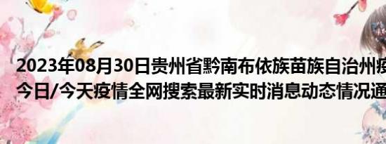 2023年08月30日贵州省黔南布依族苗族自治州疫情大数据-今日/今天疫情全网搜索最新实时消息动态情况通知播报